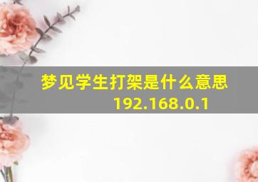 梦见学生打架是什么意思 192.168.0.1